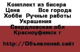 Комплект из бисера › Цена ­ 400 - Все города Хобби. Ручные работы » Украшения   . Свердловская обл.,Красноуфимск г.